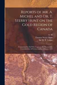 Reports of Mr. A. Michel and Dr. T. Sterry Hunt on the Gold Region of Canada [microform]