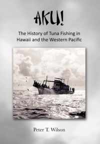 Aku! the History of Tuna Fishing in Hawaii and the Western Pacific