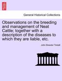 Observations on the Breeding and Management of Neat Cattle; Together with a Description of the Diseases to Which They Are Liable, Etc.