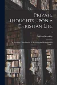 Private Thoughts Upon a Christian Life; or, Necessary Directions for Its Beginning and Progress Upon Earth ..; 2