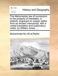 The Mahomedan Law of Succession to the Property of Intestates, in Arabick, Engraved on Copper Plates from an Ancient Manuscript, with a Verbal Translation and Explanatory Notes, by William Jones, ...