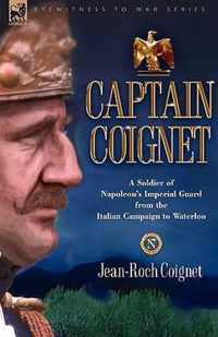 Captain Coignet - A Soldier of Napoleon's Imperial Guard from the Italian Campaign to Waterloo