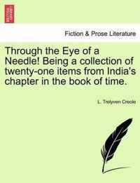 Through the Eye of a Needle! Being a Collection of Twenty-One Items from India's Chapter in the Book of Time.