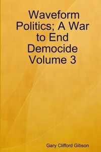 Waveform Politics; A War to End Democide Volume 3