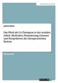 Therapeutisches Reiten. Das Pferd als Co-Therapeut in der sozialen Arbeit. Methoden, Finanzierung, Grenzen und Perspektiven.