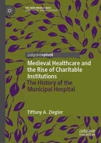 Medieval Healthcare and the Rise of Charitable Institutions: The History of the Municipal Hospital