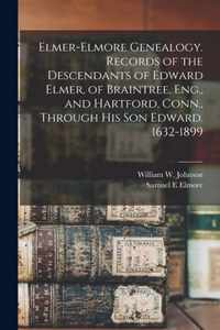 Elmer-Elmore Genealogy. Records of the Descendants of Edward Elmer, of Braintree, Eng., and Hartford, Conn., Through His Son Edward. 1632-1899