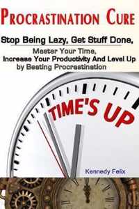 Procrastination Cure: Stop Being Lazy, Get Stuff Done, Master Your Time, Increase Your Productivity And Level Up by Beating Procrastination