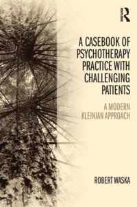 Casebook Of Psychotherapy Practice With Challenging Patients