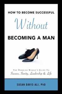 How to Become Successful Without Becoming a Man