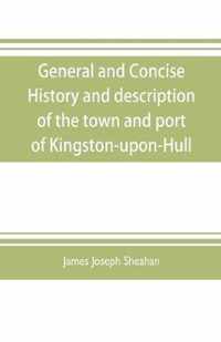 General and concise history and description of the town and port of Kingston-upon-Hull