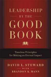 Leadership by the Good Book Timeless Principles for Making an Eternal Impact