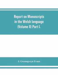 Report on manuscripts in the Welsh language (Volume II) Part I.