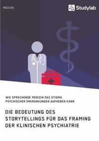 Die Bedeutung des Storytellings fur das Framing der klinischen Psychiatrie. Wie sprechende Medizin das Stigma psychischer Erkrankungen aufheben kann