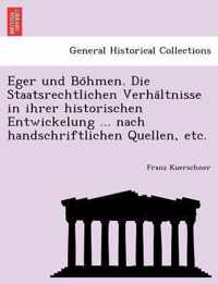 Eger Und Bo Hmen. Die Staatsrechtlichen Verha Ltnisse in Ihrer Historischen Entwickelung ... Nach Handschriftlichen Quellen, Etc.