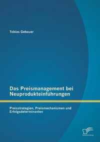 Das Preismanagement bei Neuprodukteinführungen: Preisstrategien, Preismechanismen und Erfolgsdeterminanten