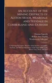 An Account of the Mining Districts of Alston Moor, Weardale and Teesdale in Cumberland and Durham