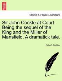 Sir John Cockle at Court. Being the Sequel of the King and the Miller of Mansfield. a Dramatick Tale.