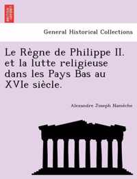 Le Regne de Philippe II. et la lutte religieuse dans les Pays Bas au XVIe siecle.