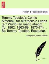 Tommy Toddles's Comic Almenak, for all't foaks e Leeds (e t' Wurld) an raand abaght (for 1862, 1863-69, 1870-74) ... Be Tommy Toddles, Eesquear.