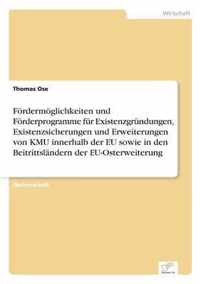 Foerdermoeglichkeiten und Foerderprogramme fur Existenzgrundungen, Existenzsicherungen und Erweiterungen von KMU innerhalb der EU sowie in den Beitrittslandern der EU-Osterweiterung