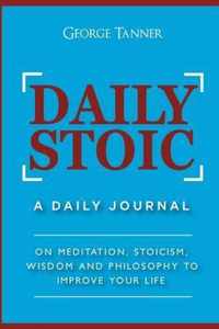 Daily Stoic: A Daily Journal: On Meditation, Stoicism, Wisdom and Philosophy to Improve Your Life: A Daily Journal