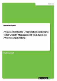 Prozessorientierte Organisationskonzepte. Total Quality Management und Business Process Engineering