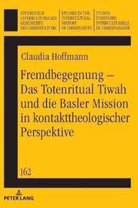 Fremdbegegnung - Das Totenritual Tiwah Und Die Basler Mission in Kontakttheologischer Perspektive