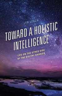 Toward a Holistic Intelligence: Life on the Other Side of the Digital Barrier