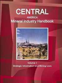 Central America Mineral Industry Handbook Volume 1 Strategic Information and Mining Laws