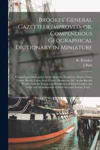 Brookes' General Gazetteer Improved, or, Compendious Geographical Dictionary in Miniature [microform]: Containing a Description of the Empires, Kingdoms, States, Cities, Towns, Rivers, Lakes, Seas, Capes, Mountains, &c. in the Known World