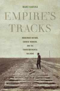 Empire`s Tracks  Indigenous Nations, Chinese Workers, and the Transcontinental Railroad