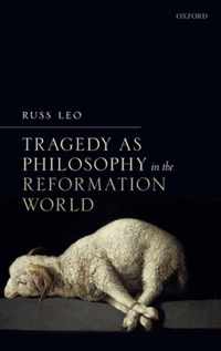 Tragedy as Philosophy in the Reformation World