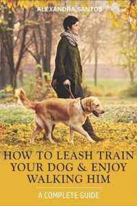 How to Leash Train Your Dog and Enjoy Walking Him