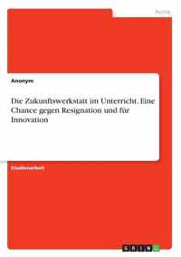 Die Zukunftswerkstatt im Unterricht. Eine Chance gegen Resignation und fur Innovation