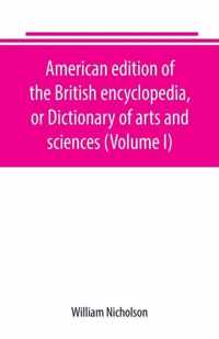 American edition of the British encyclopedia, or Dictionary of arts and sciences (Volume I)