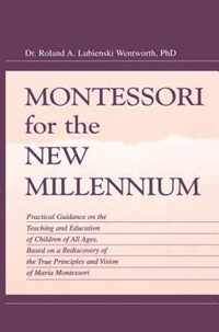 Montessori for the New Millennium: Practical Guidance on the Teaching and Education of Children of All Ages, Based on a Rediscovery of the True Princi