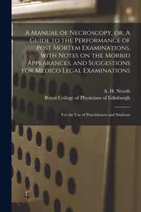 A Manual of Necroscopy, or, A Guide to the Performance of Post Mortem Examinations, With Notes on the Morbid Appearances, and Suggestions for Medico Legal Examinations