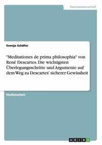 Meditationes de prima philosophia von Rene Descartes. Die wichtigsten UEberlegungsschritte und Argumente auf dem Weg zu Descartes' sicherer Gewissheit