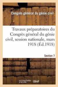 Travaux Preparatoires Du Congres General Du Genie Civil, Session Nationale, Mars 1918. Section 7