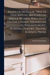 Maids of Honour. Twelve Descriptive Sketches of Single Women Who Have Distinguished Themselves in Philanthropy, Nursing, Poetry, Travel, Science, Prose