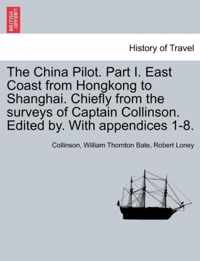 The China Pilot. Part I. East Coast from Hongkong to Shanghai. Chiefly from the Surveys of Captain Collinson. Edited By. with Appendices 1-8.