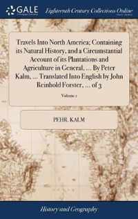Travels Into North America; Containing its Natural History, and a Circumstantial Account of its Plantations and Agriculture in General, ... By Peter Kalm, ... Translated Into English by John Reinhold Forster, ... of 3; Volume 1