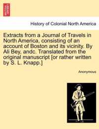 Extracts from a Journal of Travels in North America, Consisting of an Account of Boston and Its Vicinity. by Ali Bey, Andc. Translated from the Original Manuscript [Or Rather Written by S. L. Knapp.]