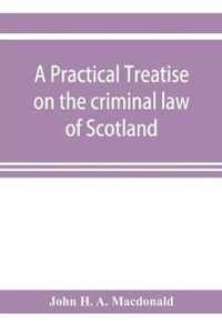 A practical treatise on the criminal law of Scotland
