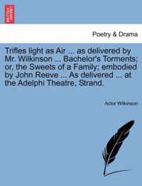 Trifles Light as Air ... as Delivered by Mr. Wilkinson ... Bachelor's Torments; Or, the Sweets of a Family; Embodied by John Reeve ... as Delivered ... at the Adelphi Theatre, Strand.