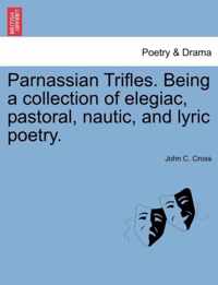 Parnassian Trifles. Being a Collection of Elegiac, Pastoral, Nautic, and Lyric Poetry.