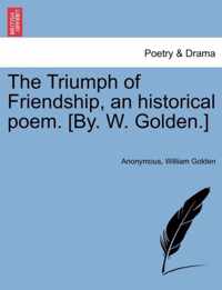 The Triumph of Friendship, an Historical Poem. [by. W. Golden.]