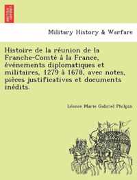 Histoire de la reunion de la Franche-Comte a la France, evenements diplomatiques et militaires, 1279 a 1678, avec notes, pieces justificatives et documents inedits.