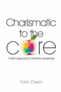 Charismatic to the Core: A fresh approach to authentic leadership